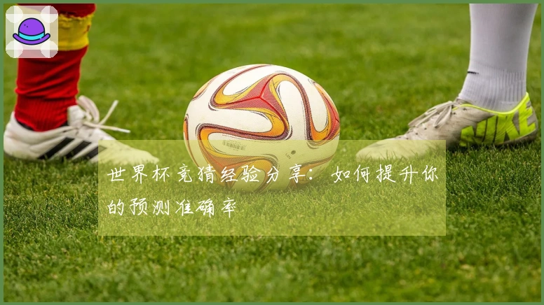世界杯竞猜经验分享：如何提升你的预测准确率