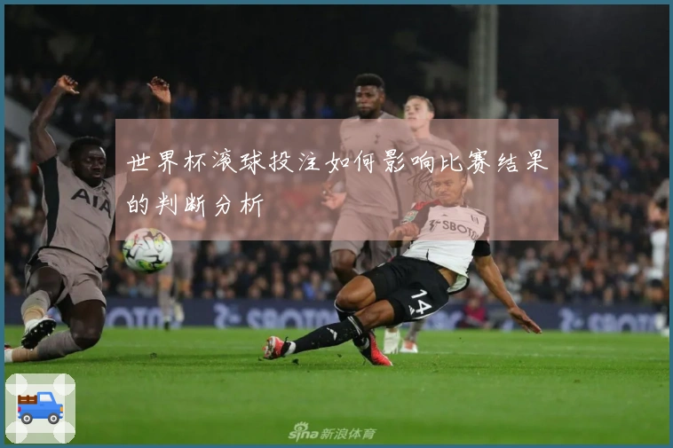 世界杯滚球投注如何影响比赛结果的判断分析