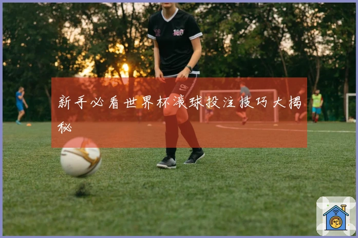 新手必看世界杯滚球投注技巧大揭秘